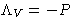 $\Lambda_V = -P$